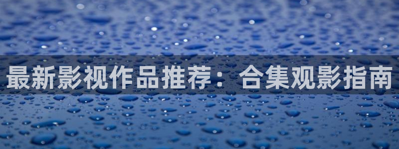嫩草大影院：最新影视作品推荐：合集观影指南