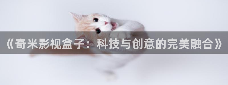 夜夜春嫩草影院懂你的影院：《奇米影视盒子：科技与创意的完美融合》