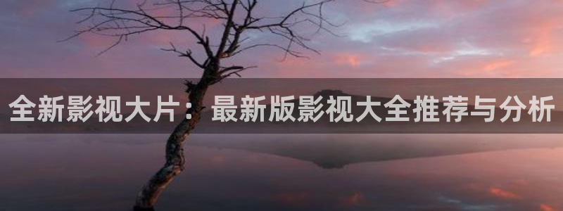 嫩草草影院：全新影视大片：最新版影视大全推荐与分析